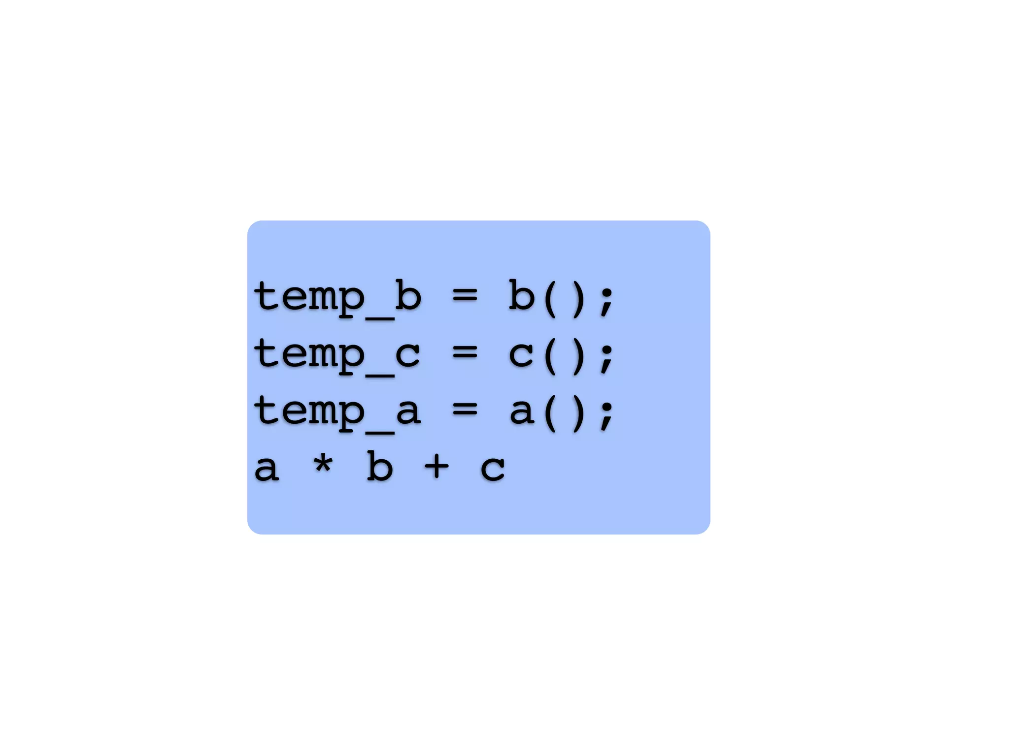 temp_b = b();
temp_c = c();
temp_a = a();
a * b + c
 