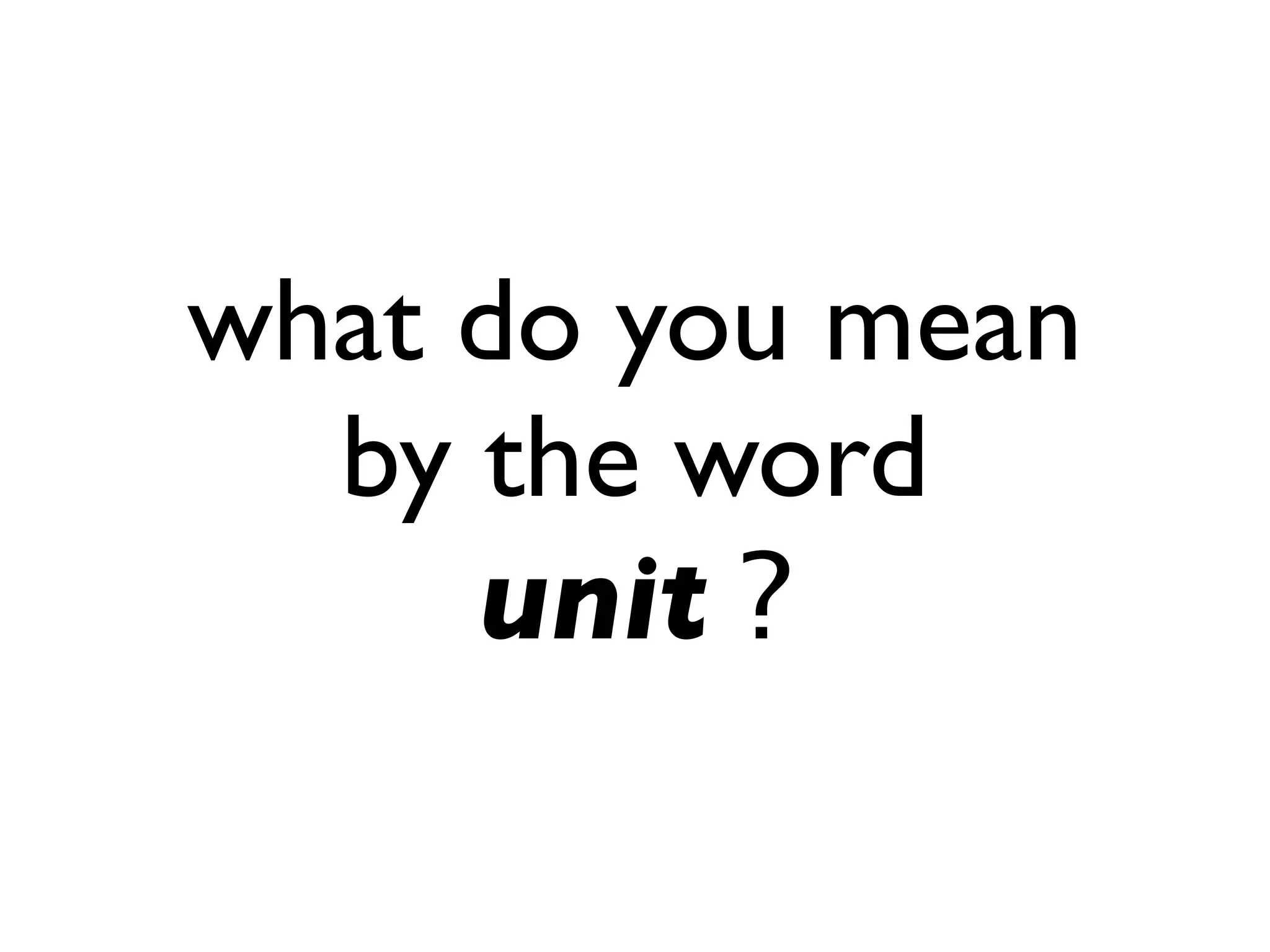what do you mean
by the word
unit ?
 