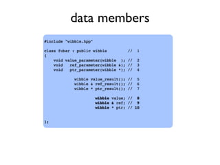 data members
#include "wibble.hpp"
class fubar : public wibble // 1
{
void value_parameter(wibble ); // 2
void ref_parameter(wibble &); // 3
void ptr_parameter(wibble *); // 4
wibble value_result(); // 5
wibble & ref_result(); // 6
wibble * ptr_result(); // 7
wibble value; // 8
wibble & ref; // 9
wibble * ptr; // 10
};
 