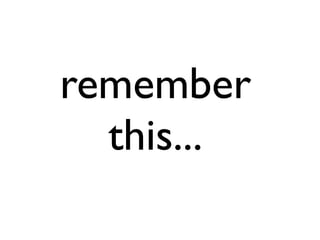 remember
this...
 