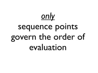 only
sequence points
govern the order of
evaluation
 