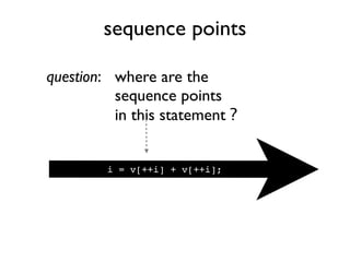 sequence points
i = v[++i] + v[++i];
question: where are the
sequence points
in this statement ?
 