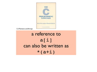 a reference to
a[i]
can also be written as
*(a+i)
5.3 Pointers and Arrays
 