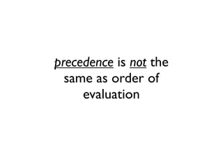 precedence is not the
same as order of
evaluation
 