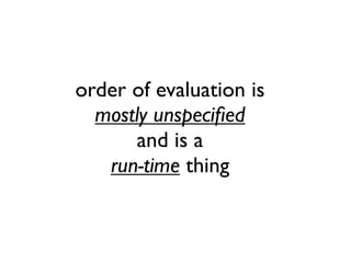 order of evaluation is
mostly unspeciﬁed
and is a
run-time thing
 