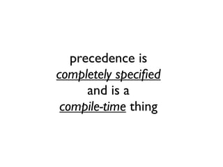 precedence is
completely speciﬁed
and is a
compile-time thing
 