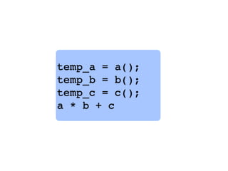 temp_a = a();
temp_b = b();
temp_c = c();
a * b + c
 