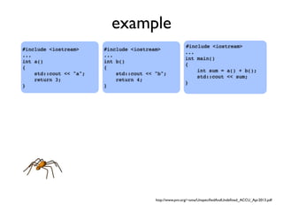 example
#include <iostream>
...
int main()
{
int sum = a() + b();
std::cout << sum;
}
#include <iostream>
...
int a()
{
std::cout << "a";
return 3;
}
#include <iostream>
...
int b()
{
std::cout << "b";
return 4;
}
http://www.pvv.org/~oma/UnspeciﬁedAndUndeﬁned_ACCU_Apr2013.pdf
 