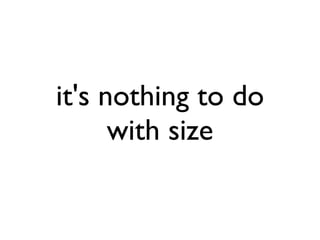 it's nothing to do
with size
 