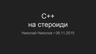 C++
на стероиди
Николай Николов • 08.11.2015
 