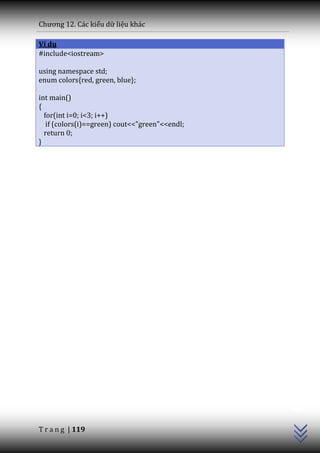Chương 12. C|c kiểu dữ liệu khác

Ví dụ
#include<iostream>

using namespace std;
enum colors{red, green, blue};

int main()
{
  for(int i=0; i<3; i++)
   if (colors(i)==green) cout<<"green"<<endl;
  return 0;
}




                                                C++




T r a n g | 119
 