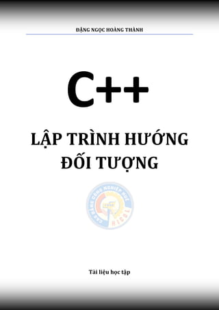 ĐẶNG NGỌC HOÀNG THÀNH




            C++
 LẬP TRÌNH HƯỚNG
    ĐỐI TƯỢNG




                Tài liệu học tập

Trang | 1
 