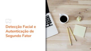 Detecção Facial e
Autenticação de
Segundo Fator
 