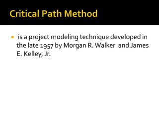  is a project modeling technique developed in
the late 1957 by Morgan R.Walker and James
E. Kelley, Jr.