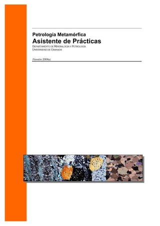 Petrología Metamórfica
Asistente de Prácticas
DEPARTAMENTO DE MINERALOGÍA Y PETROLOGÍA
UNIVERSIDAD DE GRANADA
(Versión 2004a)
 