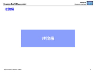 Category  Profit  Management

Optimum
Research Institute

【参考】自動発注導入の成功要因	
  店舗や本部での運用負荷を極力減らす	
•  パラメータ設定の作業量が多いと、運用がいい加減になり精度が上がらない	
  売れ残りそうな商品の発注をしないシステム	
• 

単純な自動発注では死に筋品の滞留在庫が増加する	

  評価指標を整備して自動発注システムの運用状況を改善する	
•  滞留在庫と機会損失の指標がなければ、運用評価ができない	
•  需要予測誤差検定などシステム的な指標も整備する	
•  評価指標を常にチェックし、改善活動を徹底する
  障害対策を確立する
•  データの論理チェックを徹底し、システムのインテグリティを高める
•  障害発生時のリカバリー方法を確立する
© 2013 Optimum Research Institute

11

 