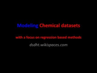 Modeling	
  Chemical	
  datasets	
  
	
  

with	
  a	
  focus	
  on	
  regression	
  based	
  methods	
  

dsdht.wikispaces.com	
  

 