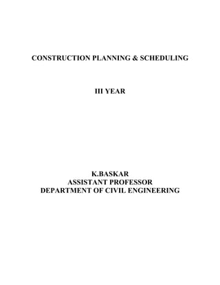 CONSTRUCTION PLANNING & SCHEDULING
III YEAR
K.BASKAR
ASSISTANT PROFESSOR
DEPARTMENT OF CIVIL ENGINEERING
 