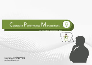 1
Corporate Performance Management
The not so Cold Performance Man
Emmanuel PHALIPPON
ephalippon@laposte.net
 