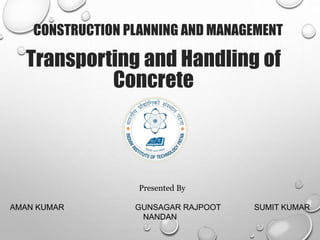Transporting and Handling of
Concrete
CONSTRUCTION PLANNING AND MANAGEMENT
Presented By
AMAN KUMAR GUNSAGAR RAJPOOT SUMIT KUMAR
NANDAN
 