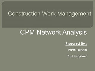 CPM Network Analysis
Prepared By :
Parth Desani
Civil Engineer
 