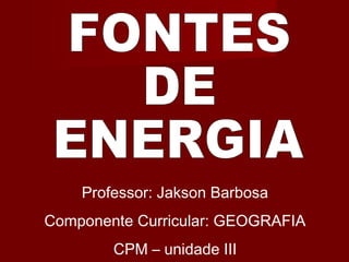 Professor: Jakson Barbosa
Componente Curricular: GEOGRAFIA
CPM – unidade III
 