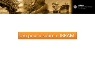 Um pouco sobre o IBRAM
 