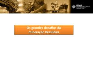 Os grandes desafios da
mineração Brasileira
 