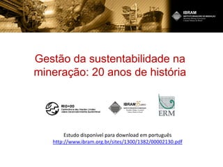 Gestão da sustentabilidade na
mineração: 20 anos de história
Estudo disponível para download em português
http://www.ibram.org.br/sites/1300/1382/00002130.pdf
 
