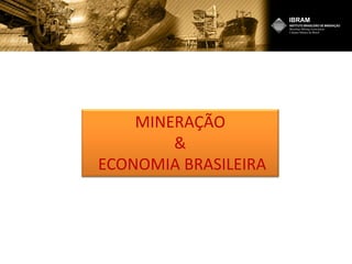MINERAÇÃO
&
ECONOMIA BRASILEIRA
 