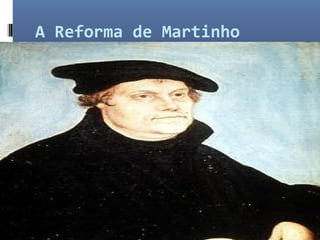 A Reforma de Martinho
Lutero
 