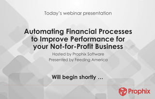 Automating Financial Processes
to Improve Performance for
your Not-for-Profit Business
Will begin shortly …
Today’s webinar presentation
Hosted by Prophix Software
Presented by Feeding America
 
