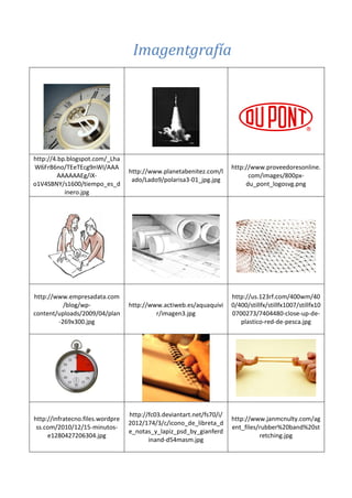http://4.bp.blogspot.com/_Lha
W6FrB6no/TEeTEcg9nWI/AAA
AAAAAAEg/iX-
o1V4SBNY/s1600/tiempo_es_d
inero.jpg
http://www.planetabenitez.com/l
ado/Lado9/polarisa3-01_jpg.jpg
http://www.proveedoresonline.
com/images/800px-
du_pont_logosvg.png
http://www.empresadata.com
/blog/wp-
content/uploads/2009/04/plan
-269x300.jpg
http://www.actiweb.es/aquaquivi
r/imagen3.jpg
http://us.123rf.com/400wm/40
0/400/stillfx/stillfx1007/stillfx10
0700273/7404480-close-up-de-
plastico-red-de-pesca.jpg
http://infratecno.files.wordpre
ss.com/2010/12/15-minutos-
e1280427206304.jpg
http://fc03.deviantart.net/fs70/i/
2012/174/3/c/icono_de_libreta_d
e_notas_y_lapiz_psd_by_gianferd
inand-d54masm.jpg
http://www.janmcnulty.com/ag
ent_files/rubber%20band%20st
retching.jpg
Imagentgrafía
 