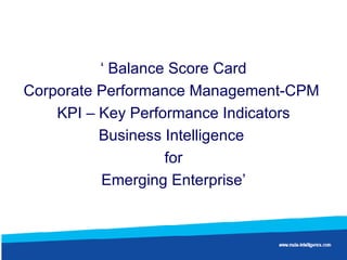 ‘  Balance Score Card Corporate Performance Management-CPM  KPI – Key Performance Indicators Business Intelligence  for Emerging Enterprise’ 