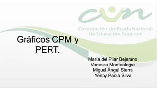 Gráficos CPM y
PERT.
María del Pilar Bejarano
Vanessa Montealegre
Miguel Ángel Sierra
Yenny Paola Silva
 