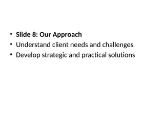• Slide 8: Our Approach
• Understand client needs and challenges
• Develop strategic and practical solutions
 