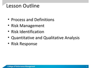 • Process and Definitions
• Risk Management
• Risk Identification
• Quantitative and Qualitative Analysis
• Risk Response
Lesson Outline
3
 