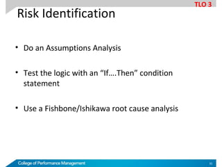 Risk Identification
• Do an Assumptions Analysis
• Test the logic with an “If….Then” condition
statement
• Use a Fishbone/Ishikawa root cause analysis
TLO 3
31
 