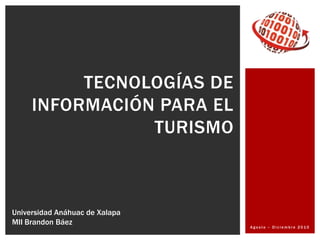 Agosto – Diciembre 2010 Tecnologías de información para el turismo Universidad Anáhuac de Xalapa MII Brandon Báez 