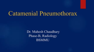 Catamenial Pneumothorax
Dr. Mahesh Chaudhary
Phase-B, Radiology
BSMMU
 