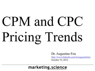 CPM and CPC
Pricing Trends
Dr. Augustine Fou
http://www.linkedin.com/in/augustinefou
October 19, 2012.

 