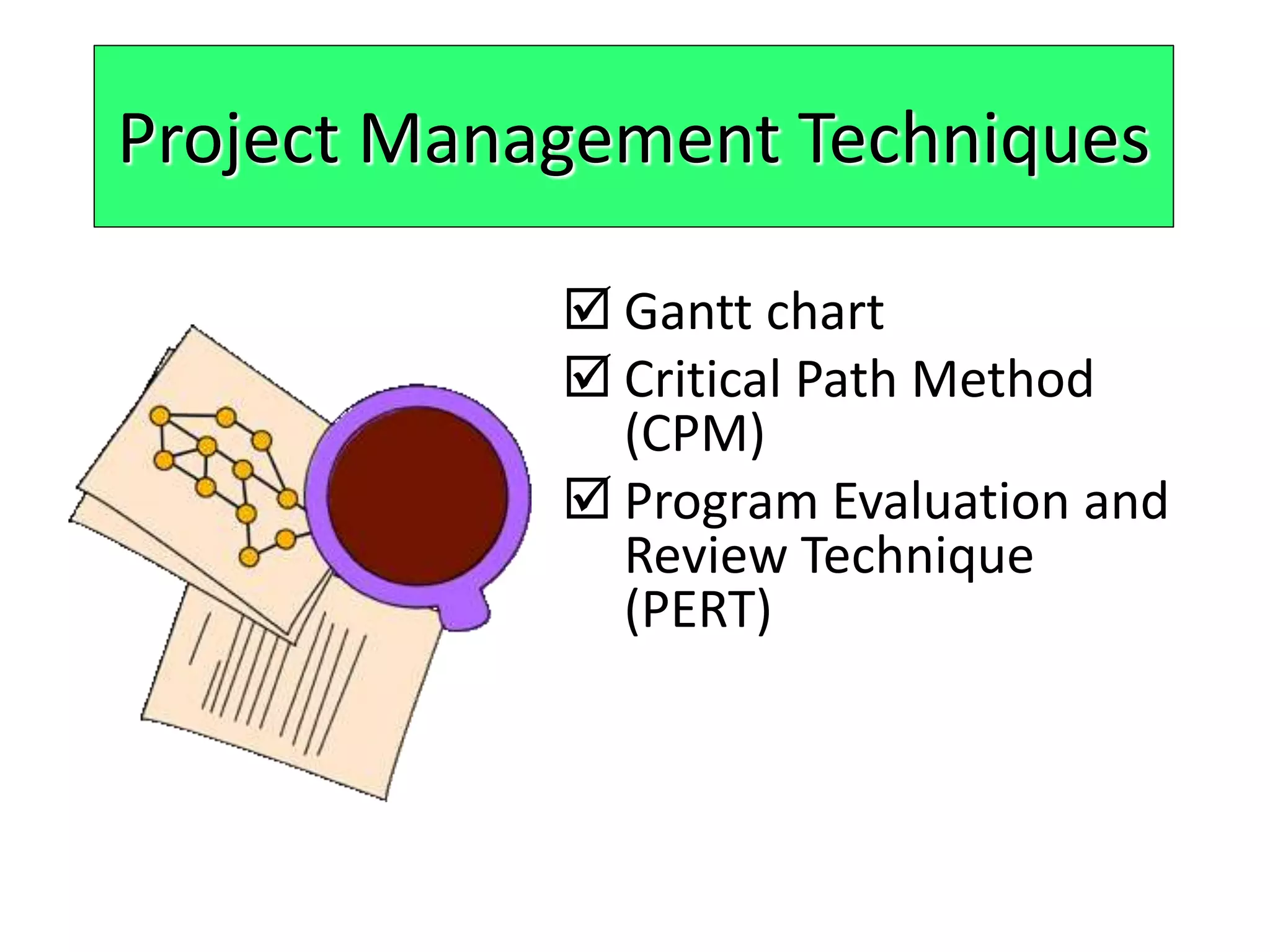  Gantt chart
 Critical Path Method
(CPM)
 Program Evaluation and
Review Technique
(PERT)
Project Management Techniques
 