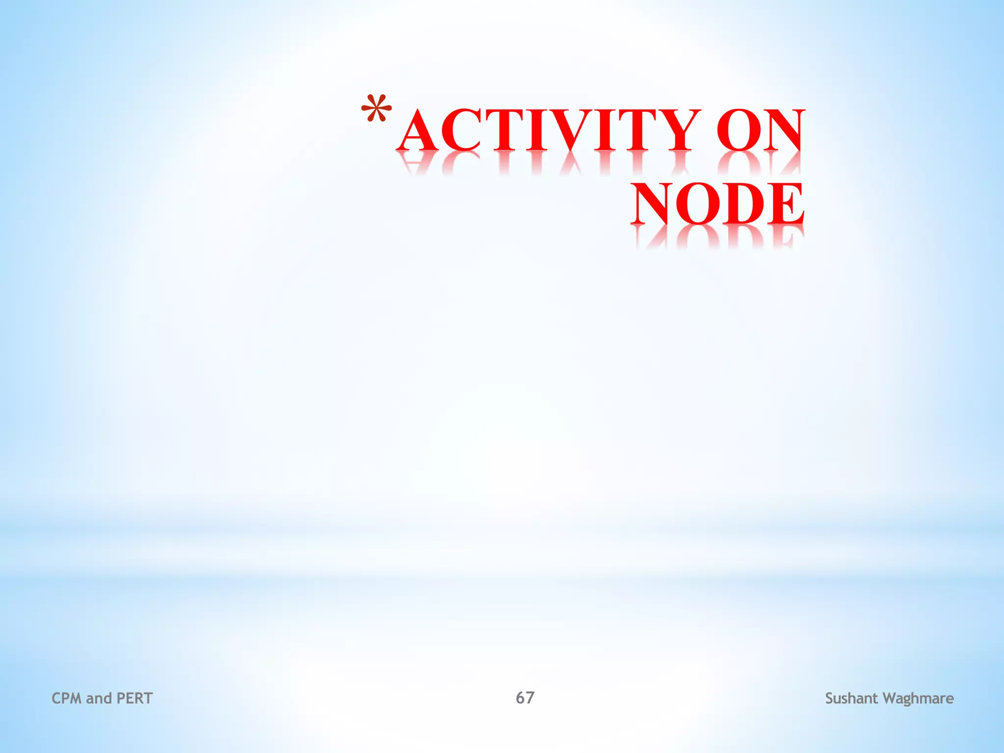 *ACTIVITY ON
NODE
Sushant Waghmare
CPM and PERT 67
 
