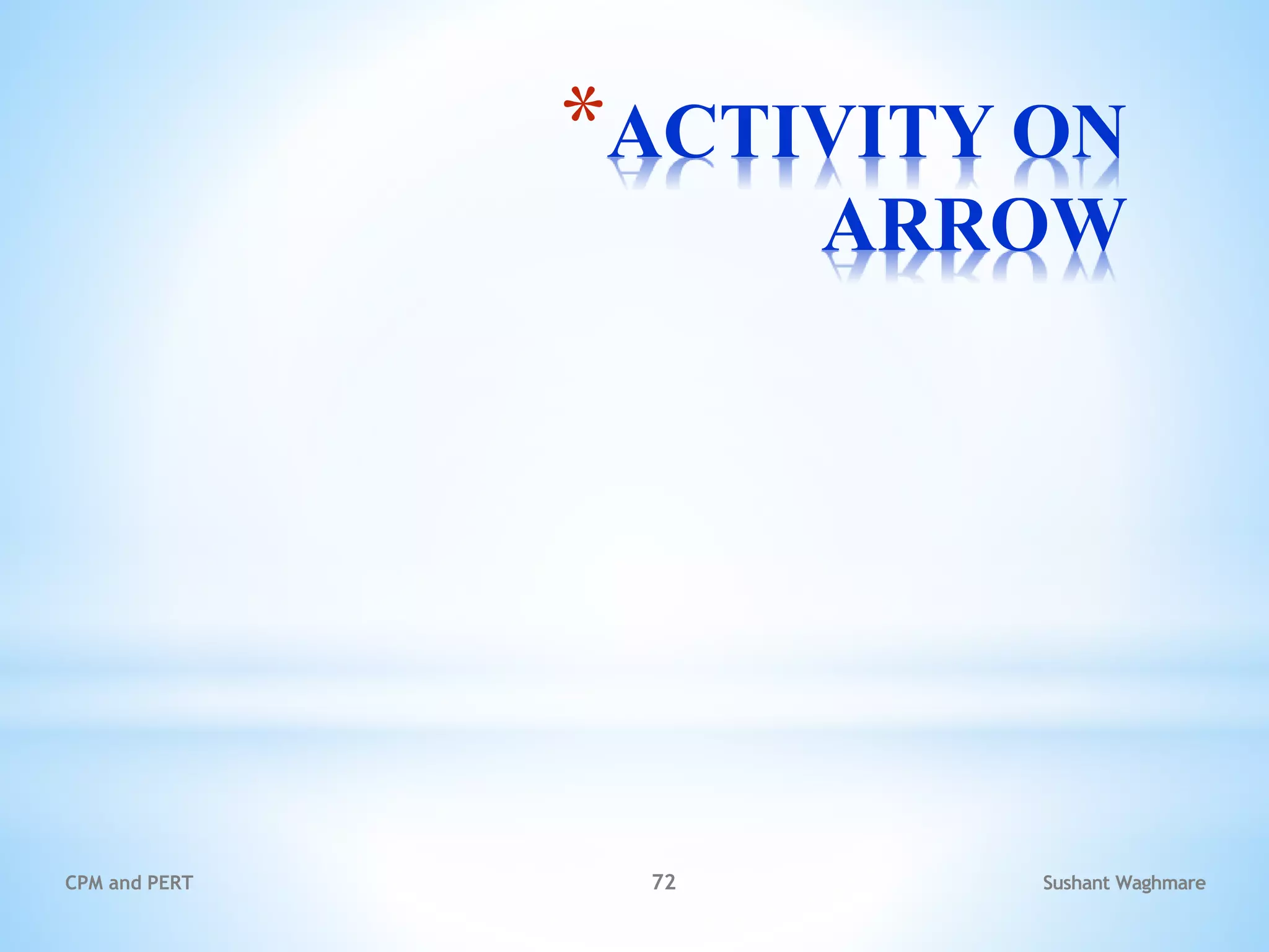 *ACTIVITY ON
ARROW
Sushant Waghmare
CPM and PERT 72
 