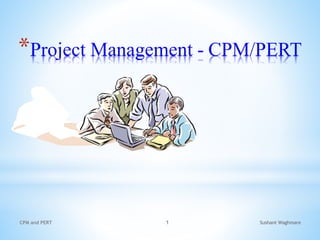 *Project Management - CPM/PERT
Sushant Waghmare
CPM and PERT 1
 
