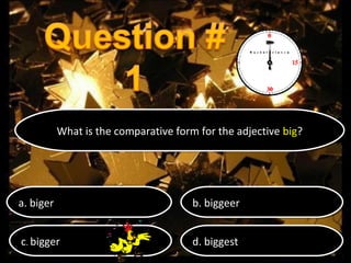 What is the comparative form for the adjective big?
What is the comparative form for the adjective big?

a. biger
a. biger

b. biggeer
b. biggeer

cc.bigger
. bigger

d. biggest
d. biggest

 