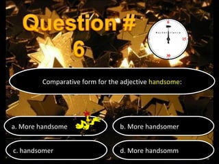 Comparative form for the adjective handsome:
Comparative form for the adjective handsome:

a. More handsome
a. More handsome

b. More handsomer
b. More handsomer

c. handsomer
c. handsomer

d. More handsomm
d. More handsomm

 