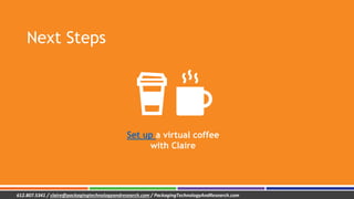 Next Steps
Set up a virtual coffee
with Claire
612.807.5341 / claire@packagingtechnologyandresearch.com / PackagingTechnol...