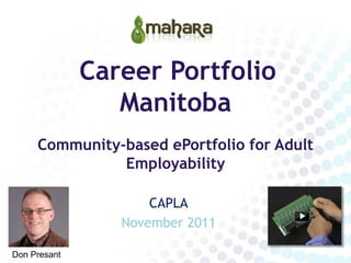 Career Portfolio
                 Manitoba
     Community-based ePortfolio for Adult
               Employability

                     CAPLA
                 November 2011

Don Presant
 