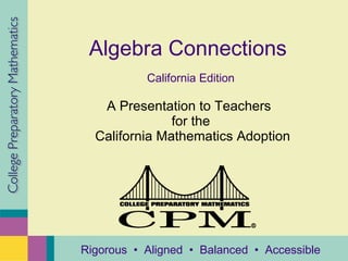 Algebra Connections California Edition A Presentation to Teachers  for the  California Mathematics Adoption College Preparatory Mathematics Rigorous  •  Aligned  •  Balanced  •  Accessible 